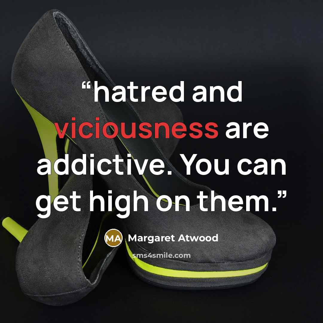 “hatred and viciousness are addictive. You can get high on them.” quote by Margaret Atwood