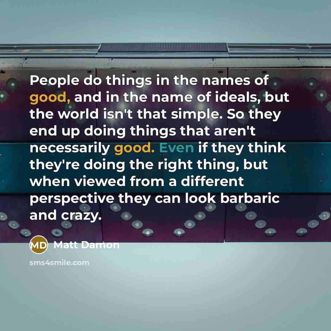 “People do things in the names of good, and in…” quote by Matt Damon