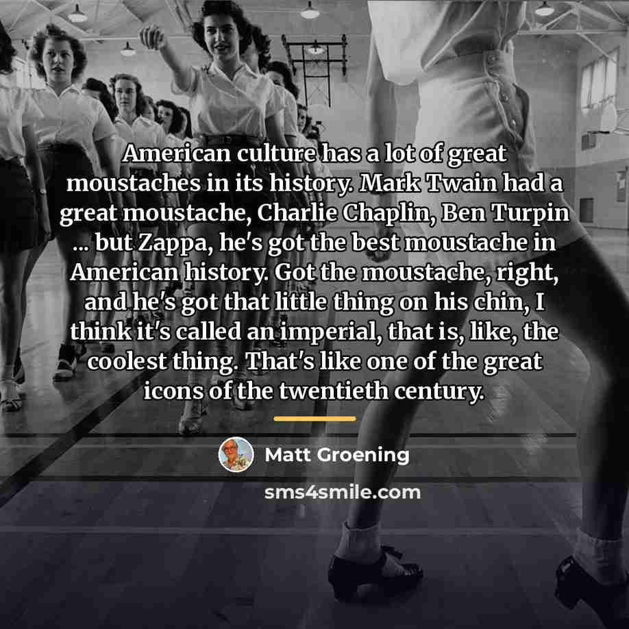 “American culture has a lot of great moustaches in its…” quote by Matt Groening