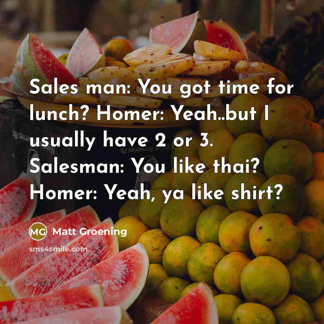“Sales man: You got time for lunch? Homer: Yeah..but I…” quote by Matt Groening