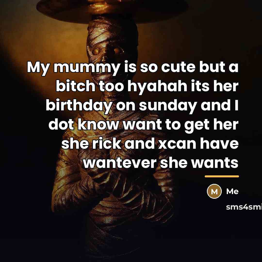 “My mummy is so cute but a bitch too hyahah…” quote by Me