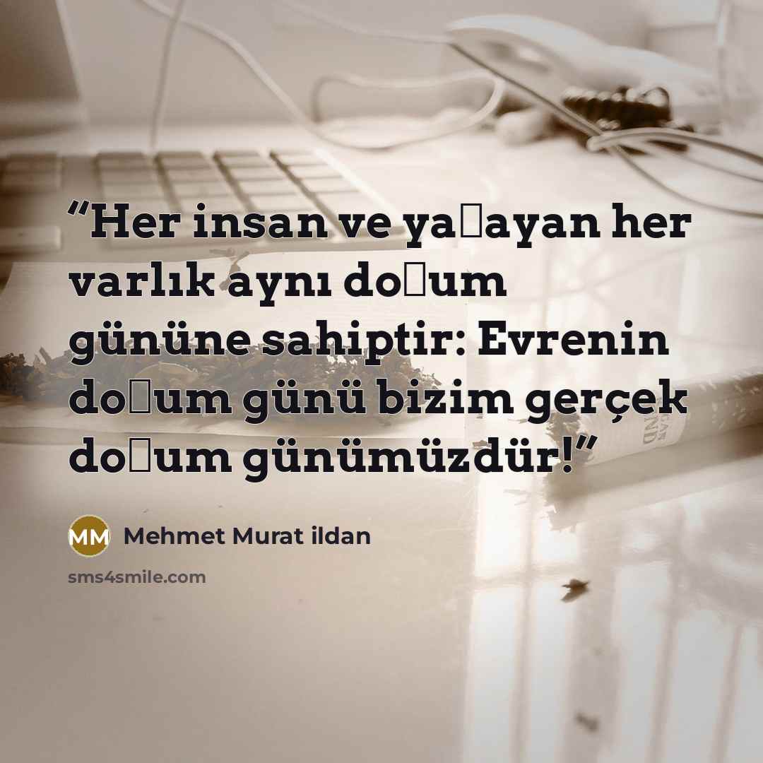 “Her insan ve yaşayan her varlık aynı doğum gününe sahiptir: Evrenin doğum günü bizim gerçek doğum günümüzdür!” quote by Mehmet Murat ildan