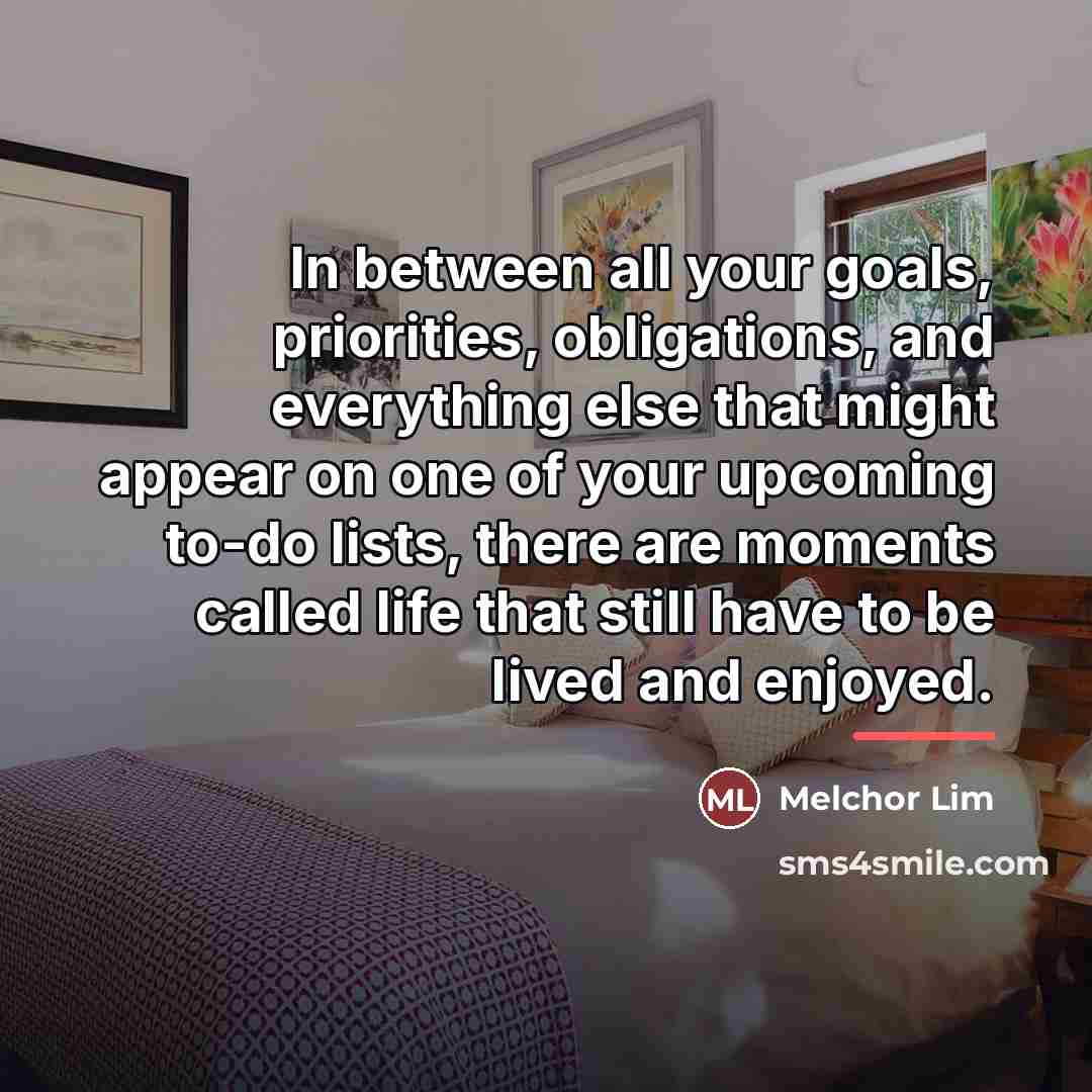 “In between all your goals, priorities, obligations, and everything else…” quote by Melchor Lim