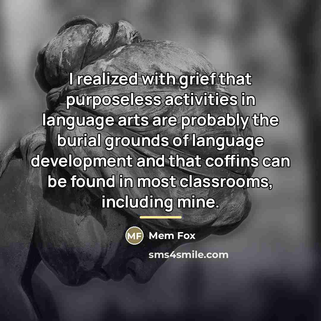 “I realized with grief that purposeless activities in language arts…” quote by Mem Fox