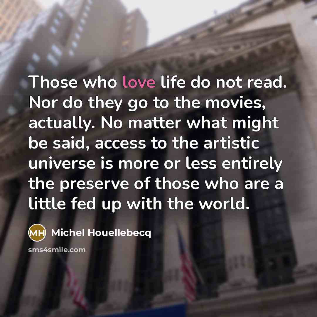 “Those who love life do not read. Nor do they…” quote by Michel Houellebecq