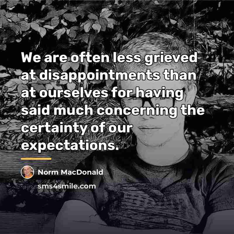“We are often less grieved at disappointments than at ourselves…” quote by Norm MacDonald