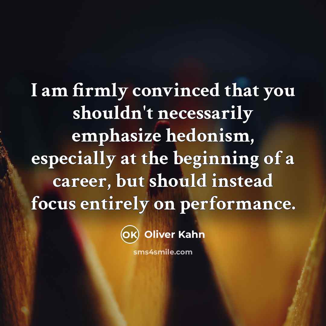 “I am firmly convinced that you shouldn't necessarily emphasize hedonism,…” quote by Oliver Kahn
