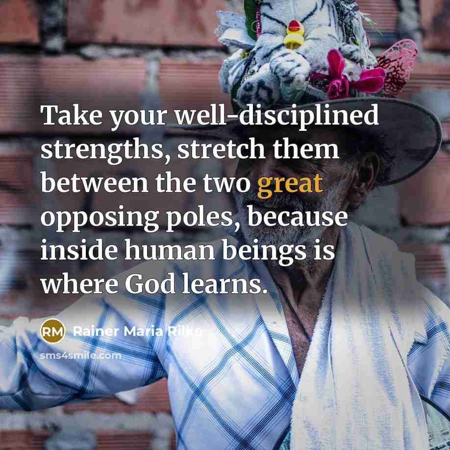 “Take your well-disciplined strengths, stretch them between the two great…” quote by Rainer Maria Rilke