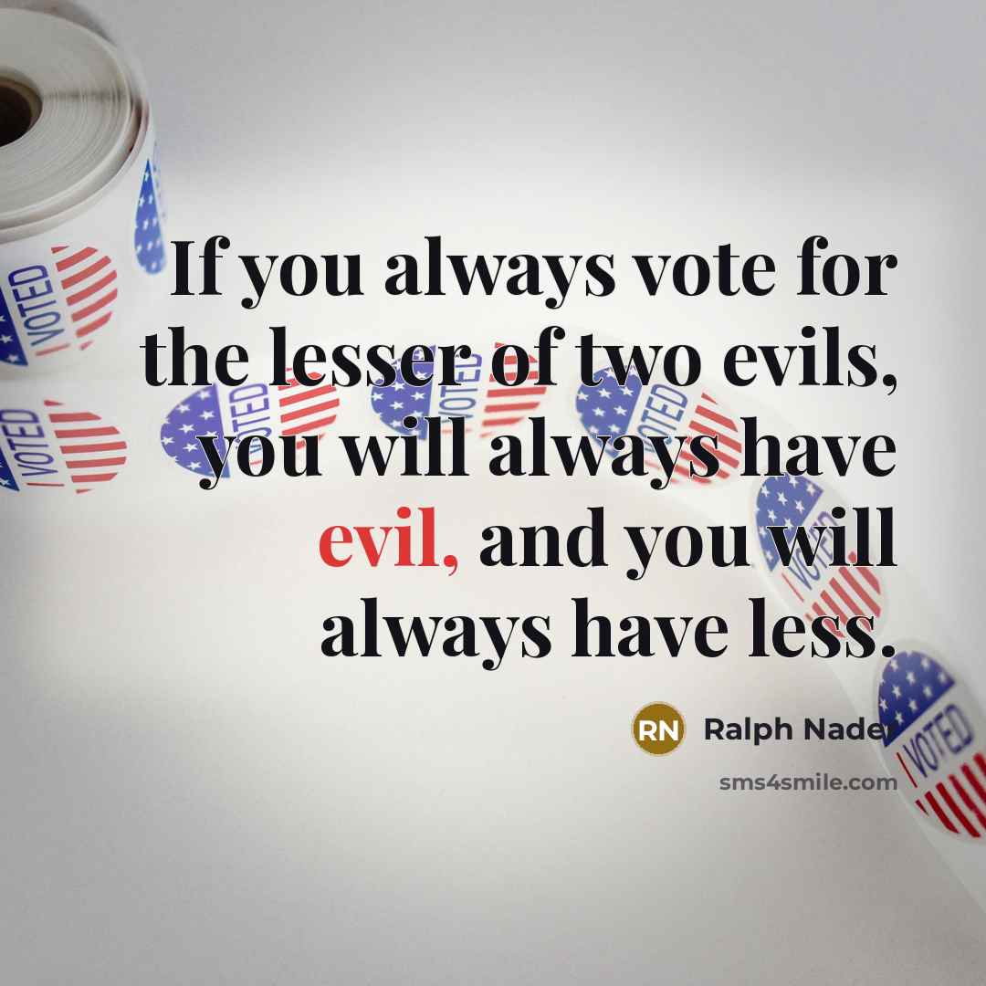 “If you always vote for the lesser of two evils,…” quote by Ralph Nader