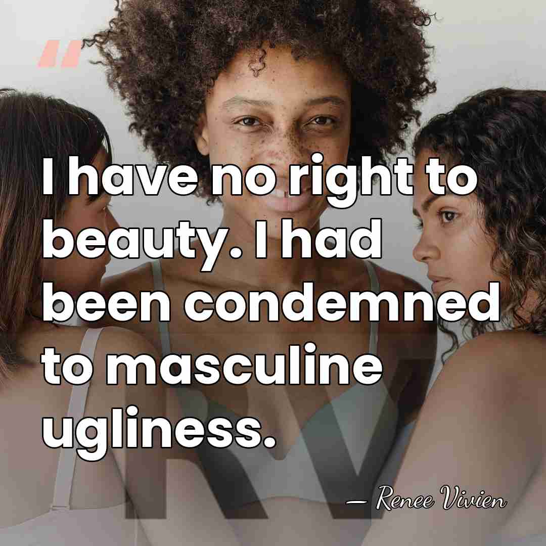 I have no right to beauty. I had been condemned to masculine&hellip; - Renee Vivien