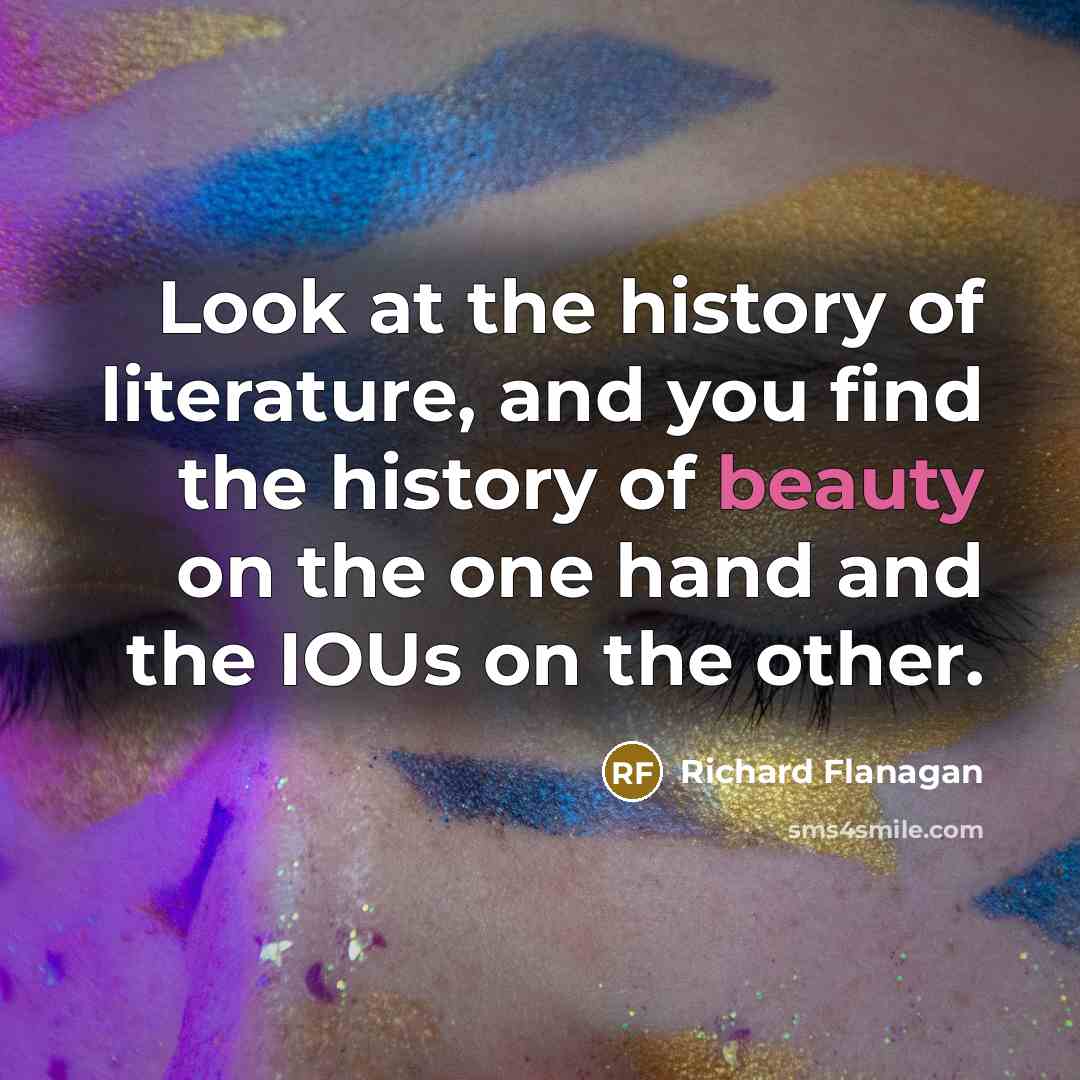 “Look at the history of literature, and you find the…” quote by Richard Flanagan