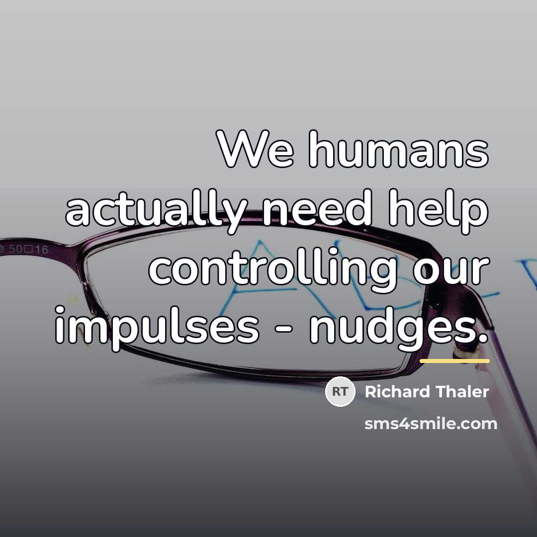 “We humans actually need help controlling our impulses - nudges.…” quote by Richard Thaler