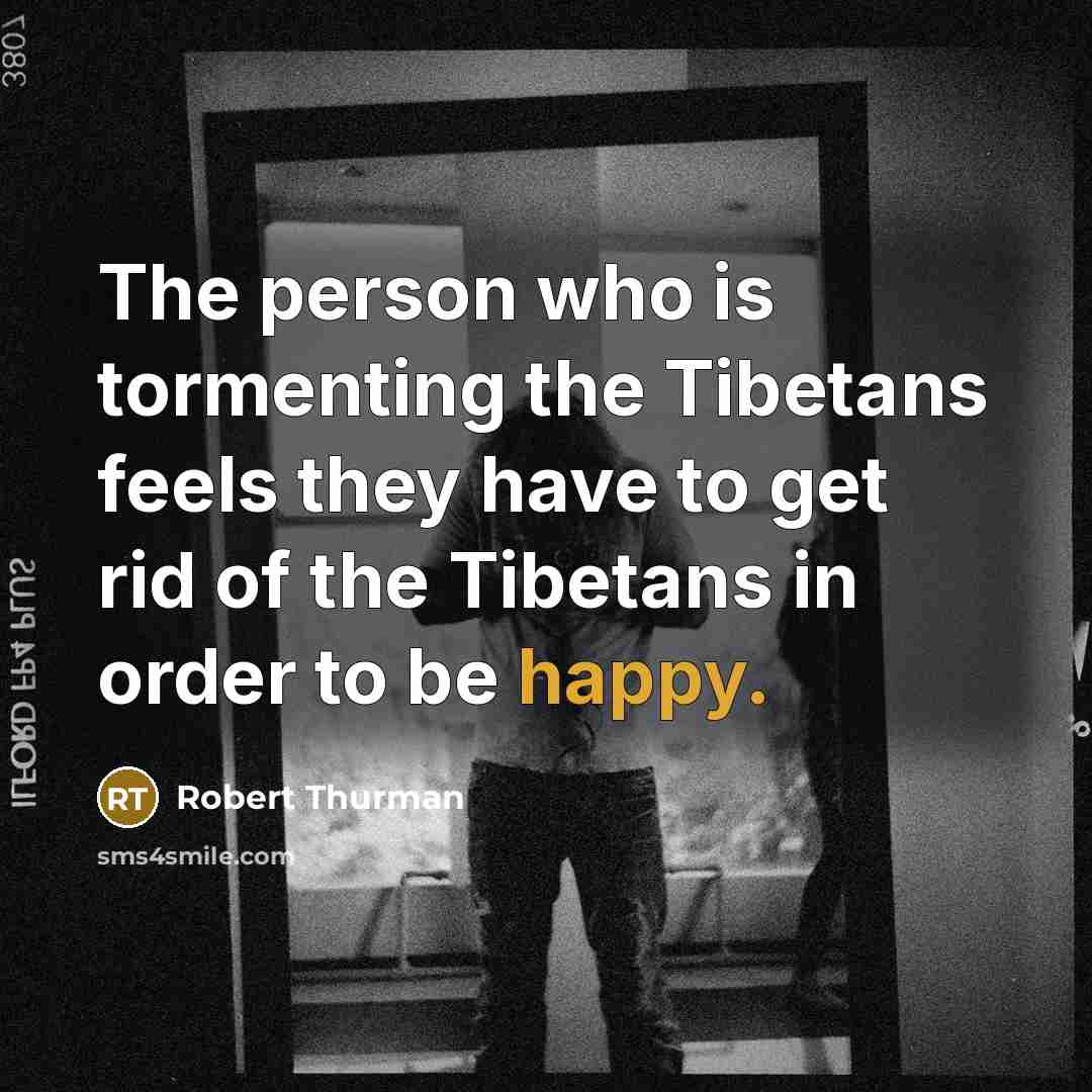“The person who is tormenting the Tibetans feels they have…” quote by Robert Thurman