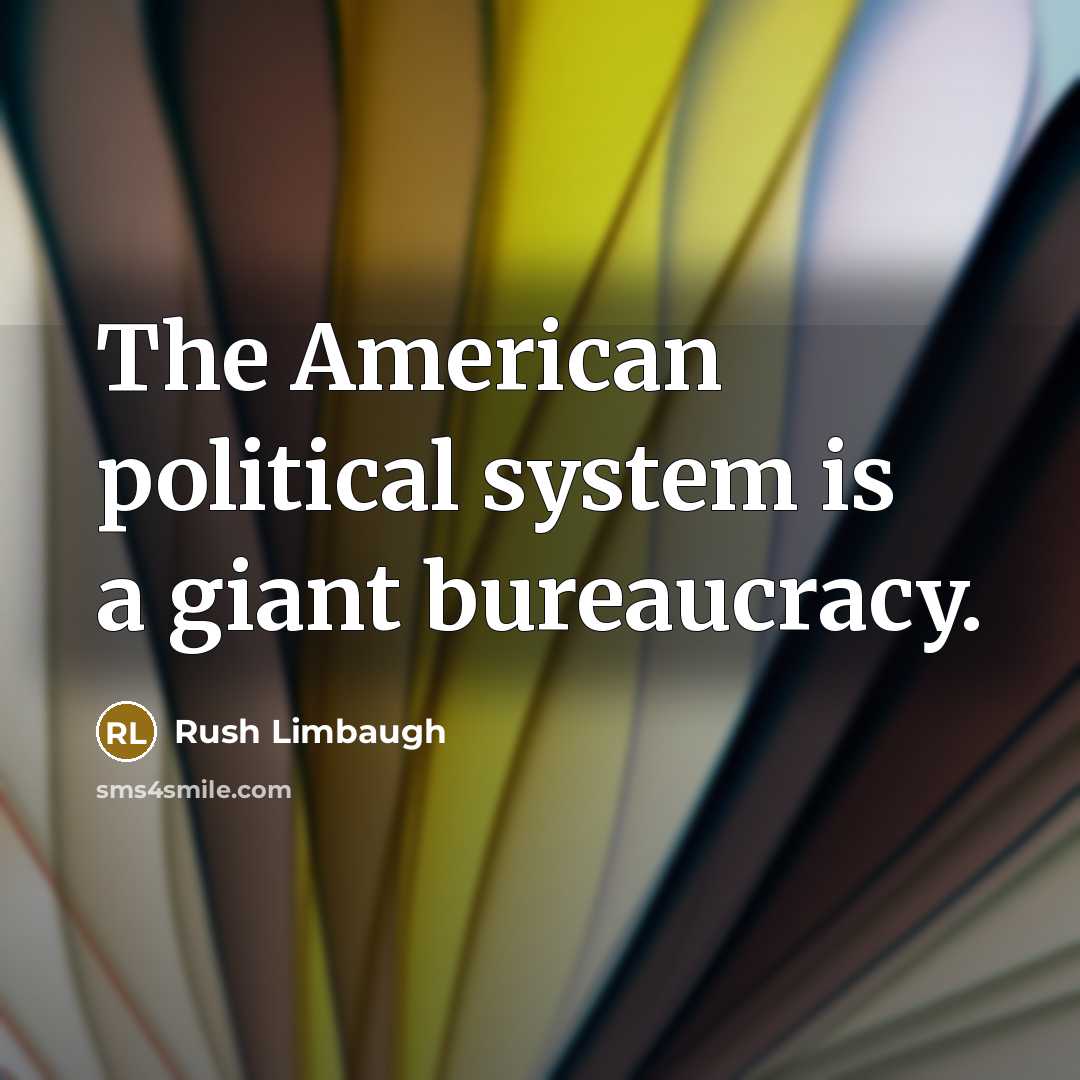 “The American political system is a giant bureaucracy.…” quote by Rush Limbaugh
