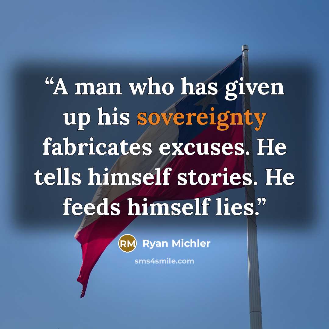 “A man who has given up his sovereignty fabricates excuses. He tells himself stories. He feeds himself lies.” quote by Ryan Michler
