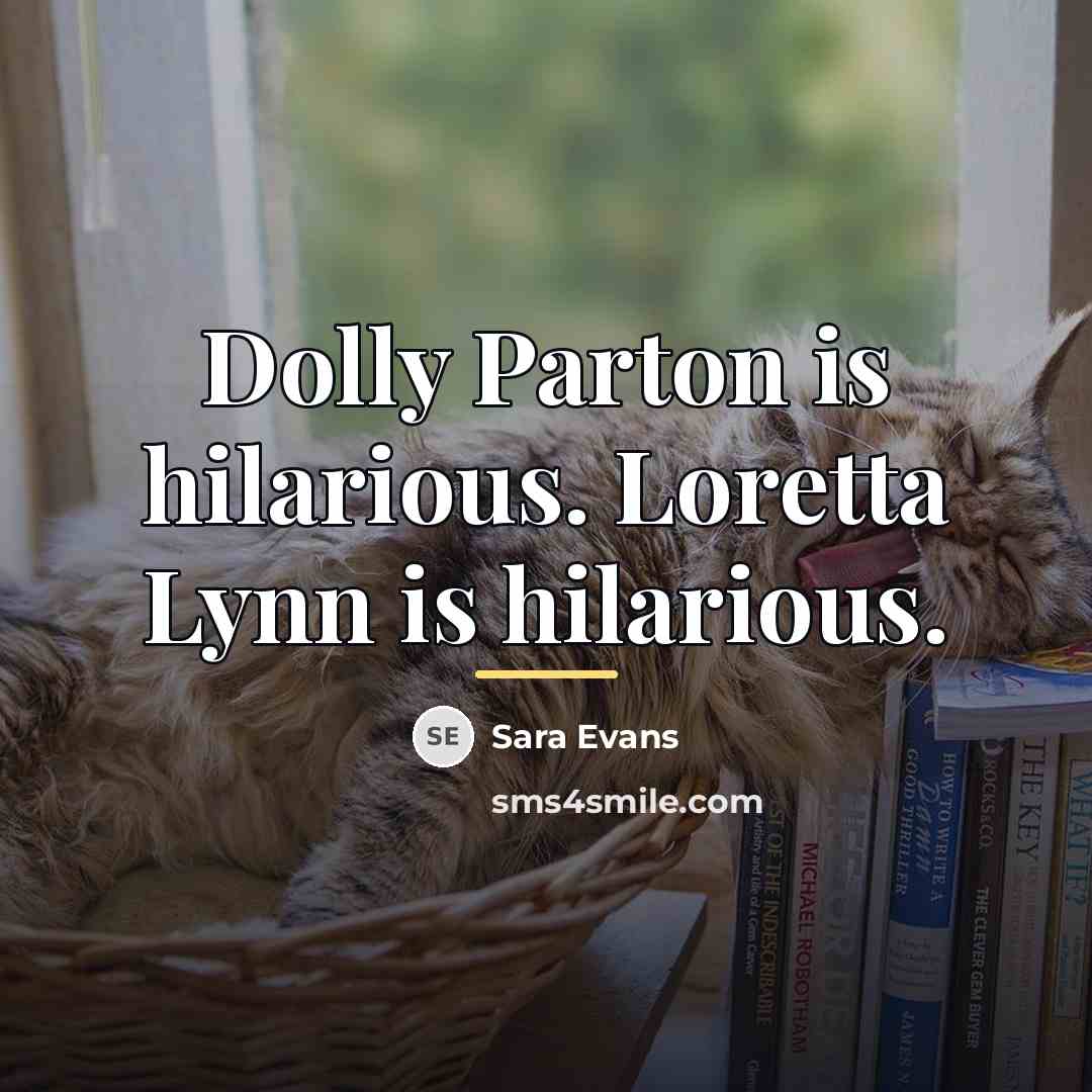 “Dolly Parton is hilarious. Loretta Lynn is hilarious.…” quote by Sara Evans
