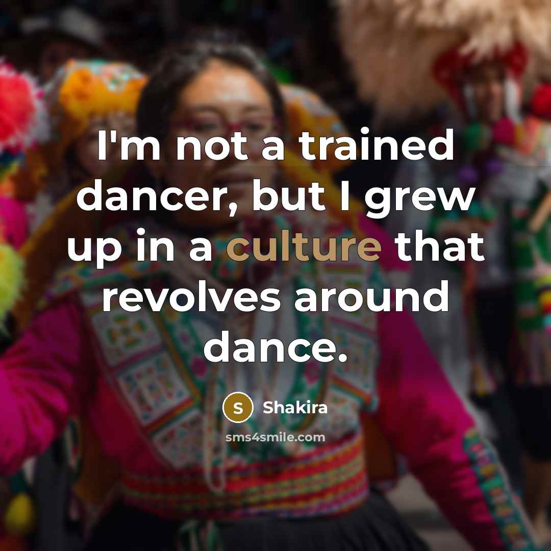 “I'm not a trained dancer, but I grew up in…” quote by Shakira