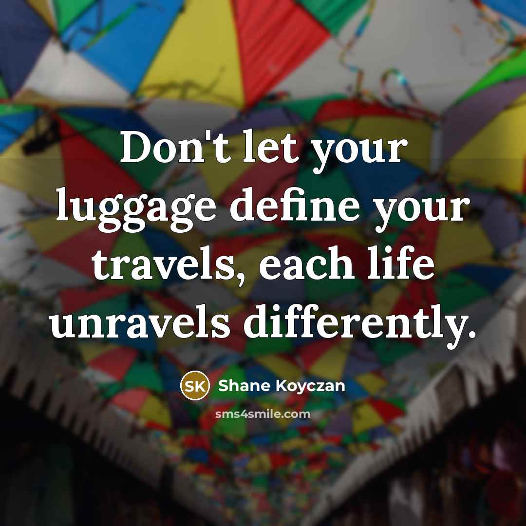 “Don't let your luggage define your travels, each life unravels…” quote by Shane Koyczan