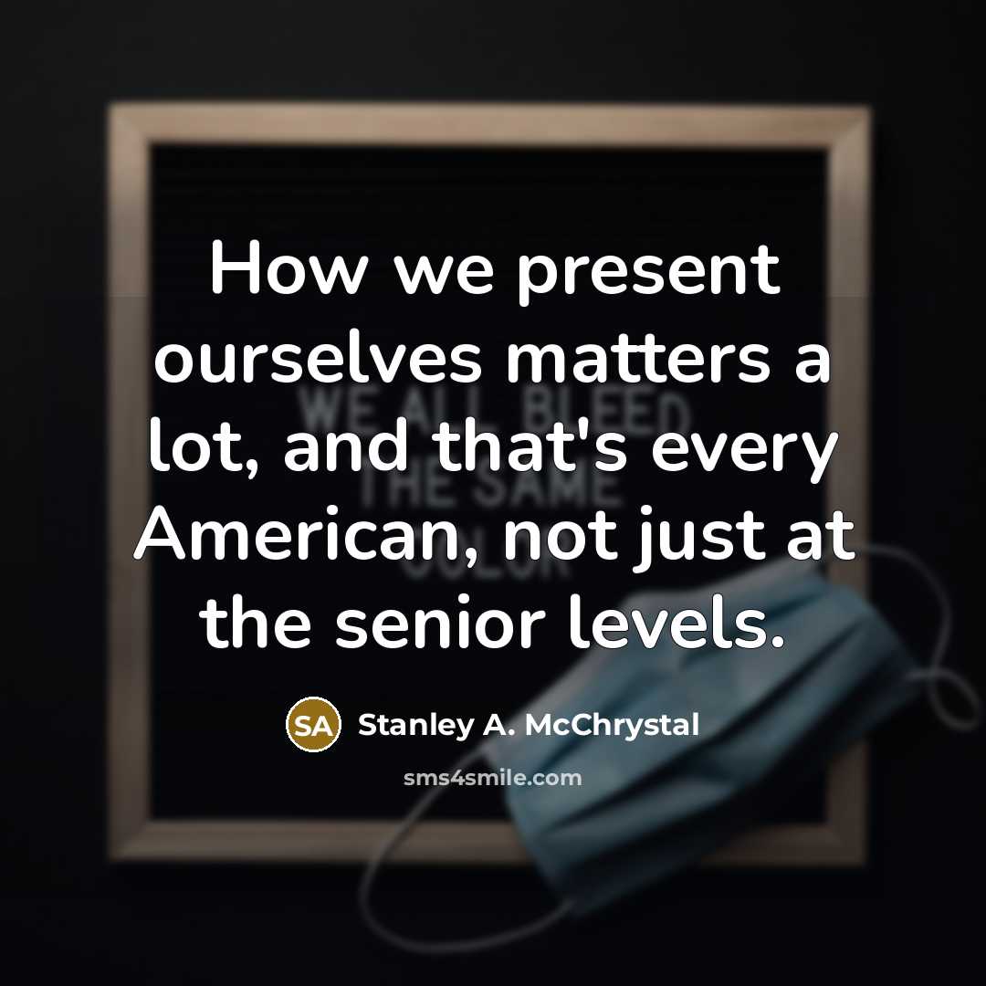“How we present ourselves matters a lot, and that's every…” quote by Stanley A. McChrystal