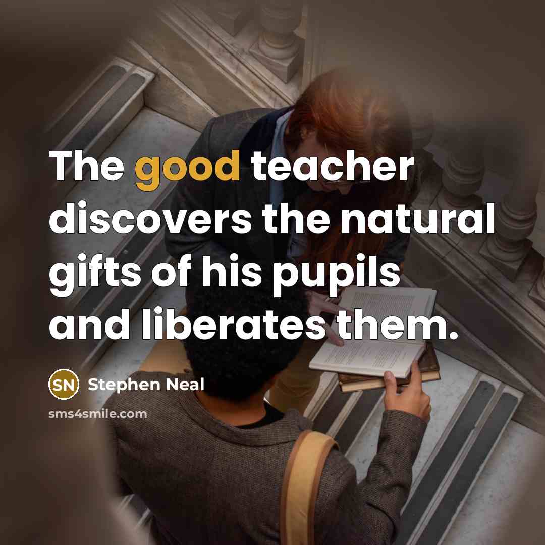 “The good teacher discovers the natural gifts of his pupils…” quote by Stephen Neal