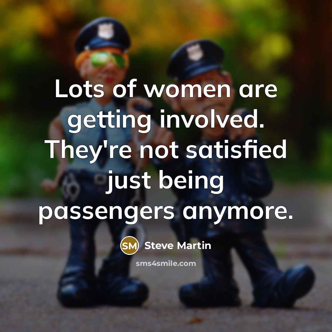 “Lots of women are getting involved. They're not satisfied just being passengers anymore.” quote by Steve Martin