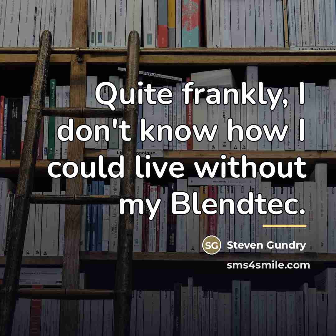 “Quite frankly, I don't know how I could live without…” quote by Steven Gundry
