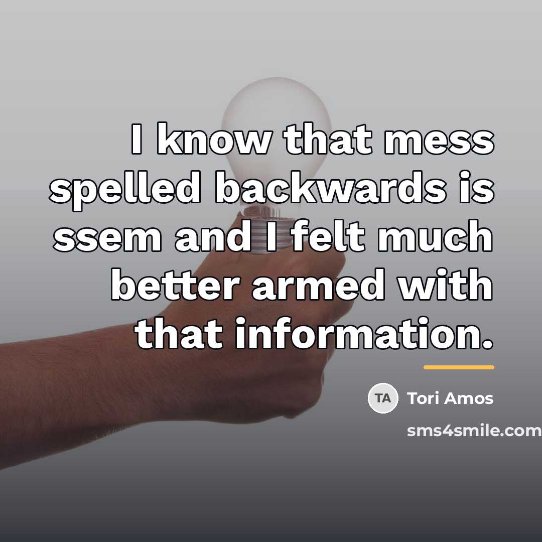 “I know that mess spelled backwards is ssem and I…” quote by Tori Amos
