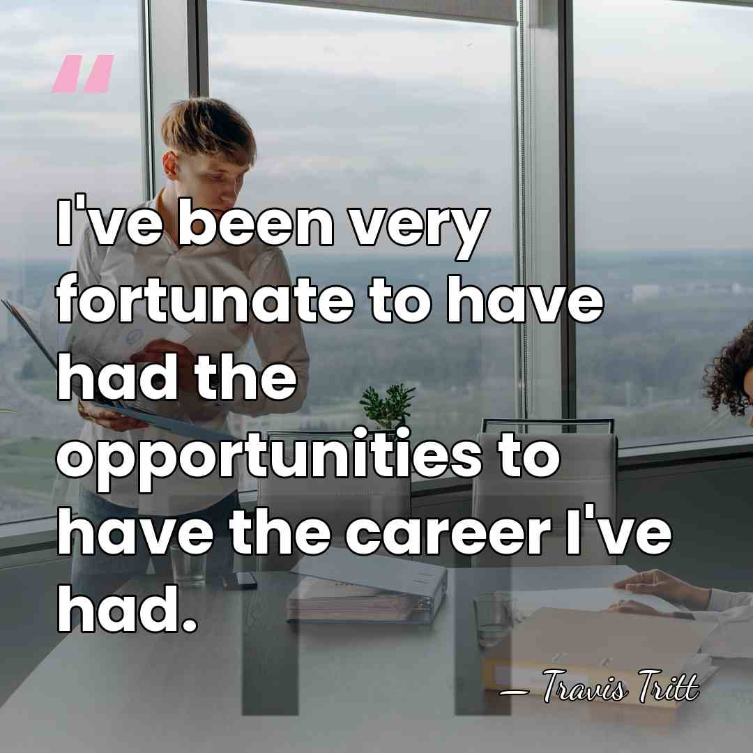 I've been very fortunate to have had the opportunities to have the&hellip; - Travis Tritt