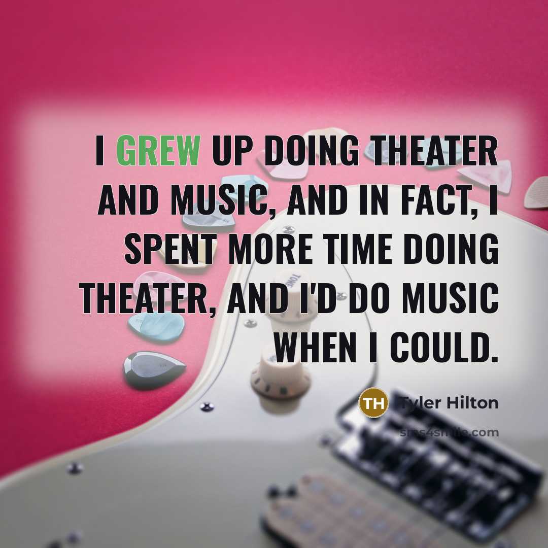 “I grew up doing theater and music, and in fact,…” quote by Tyler Hilton