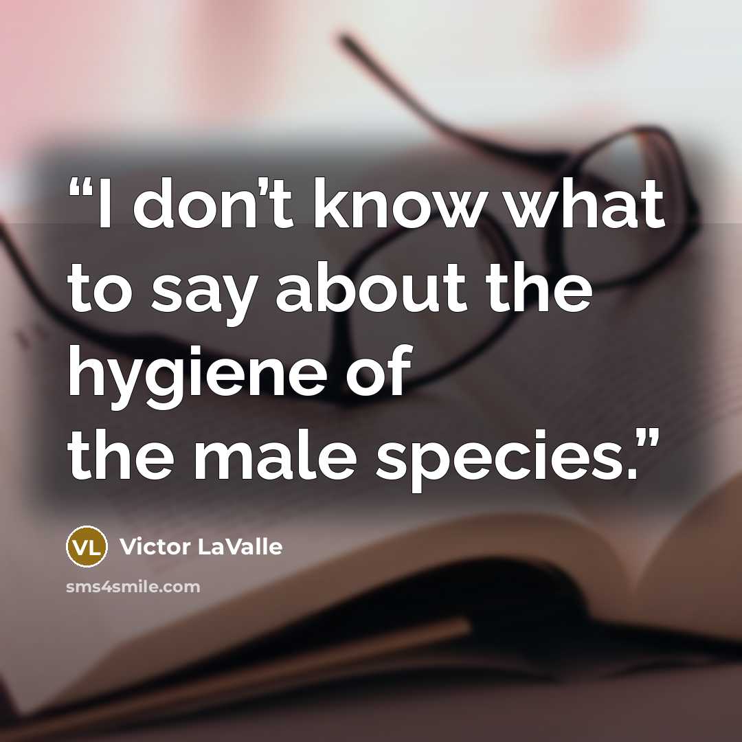 “I don’t know what to say about the hygiene of the male species.” quote by Victor LaValle