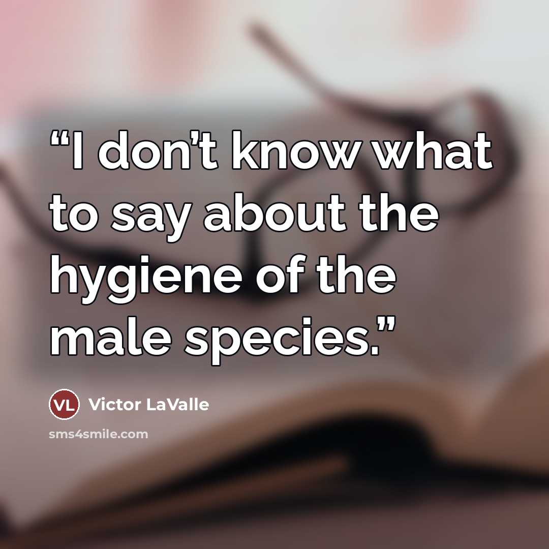 “I don’t know what to say about the hygiene of the male species.” quote by Victor LaValle