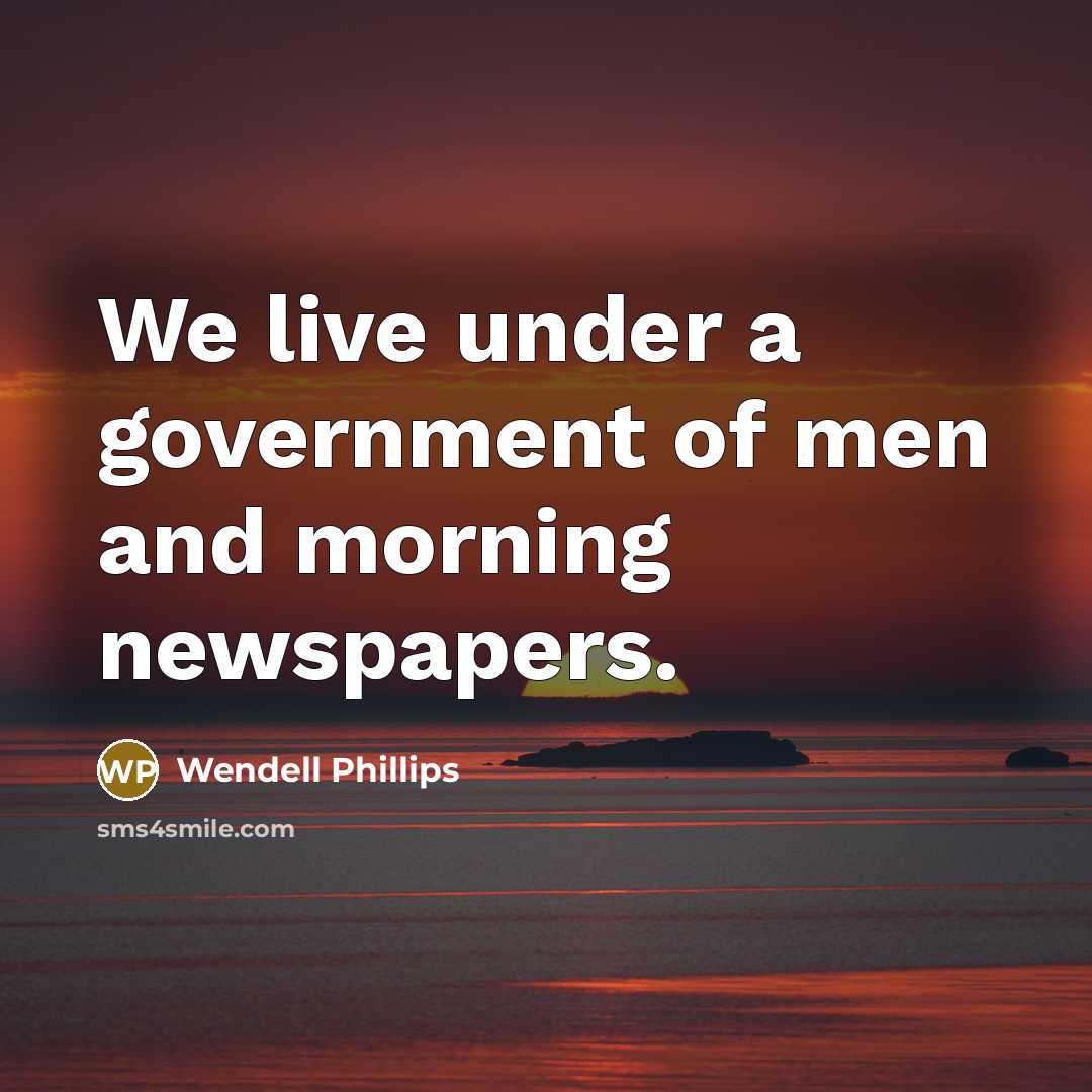 “We live under a government of men and morning newspapers.…” quote by Wendell Phillips