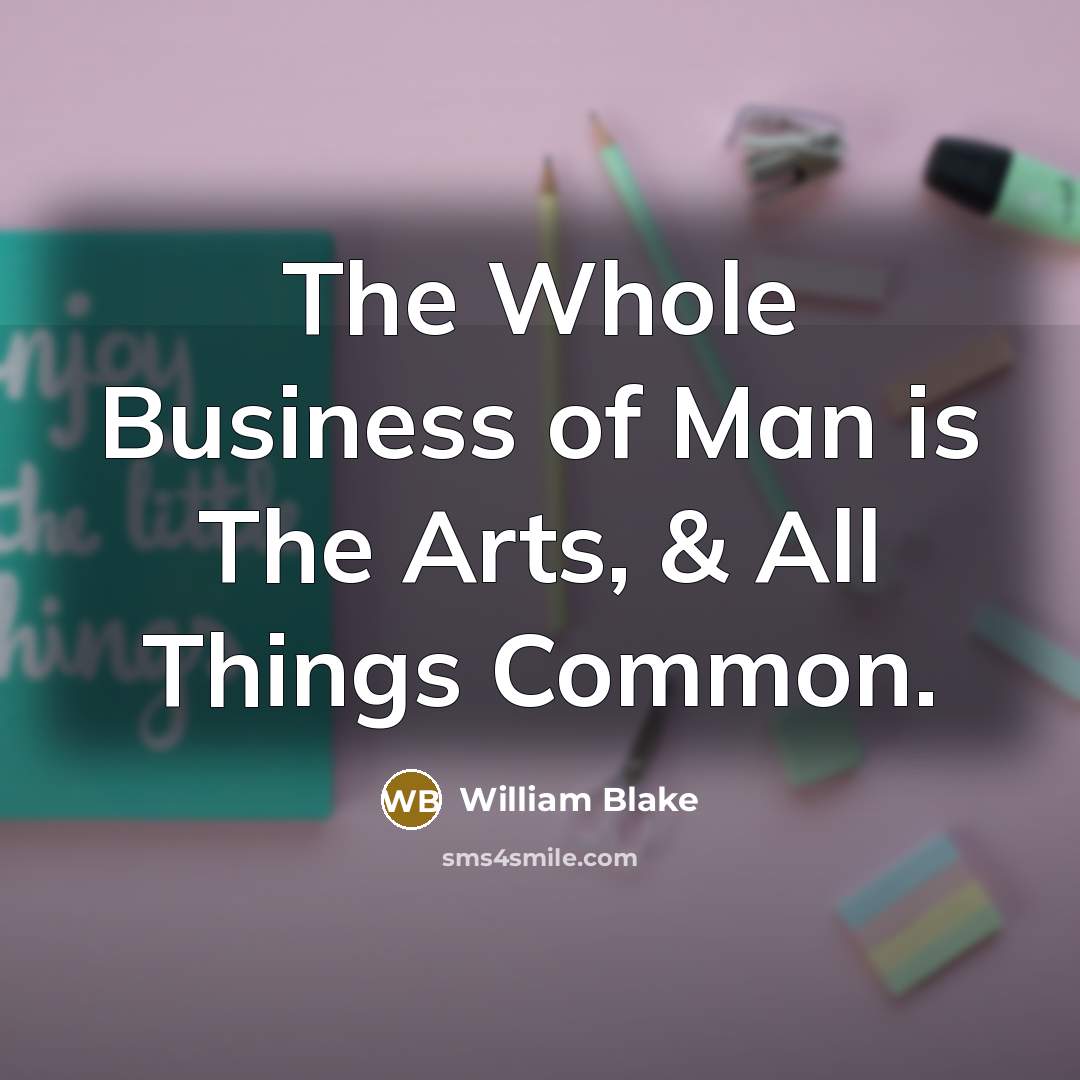 “The Whole Business of Man is The Arts, & All…” quote by William Blake