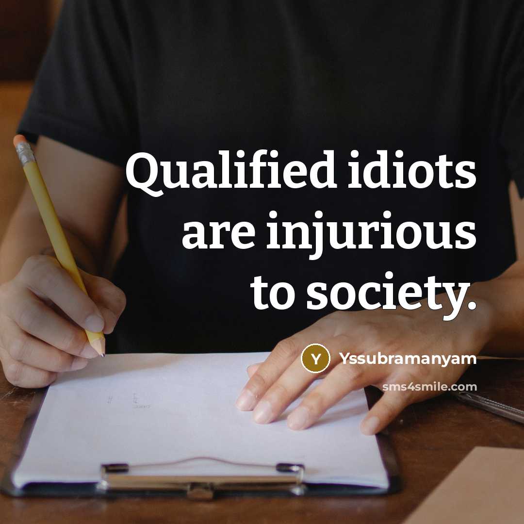 “Qualified idiots are injurious to society.…” quote by Yssubramanyam