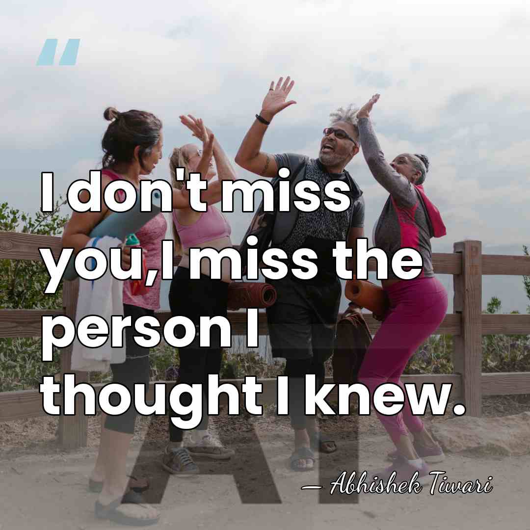 I don't miss you,I miss the person I thought I knew. - Abhishek Tiwari
