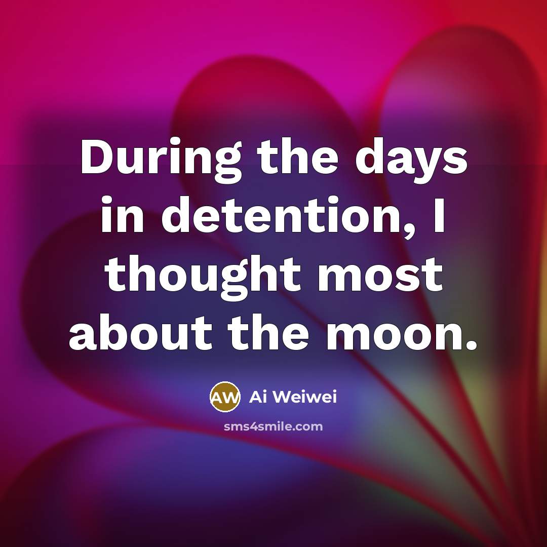 “During the days in detention, I thought most about the…” quote by Ai Weiwei