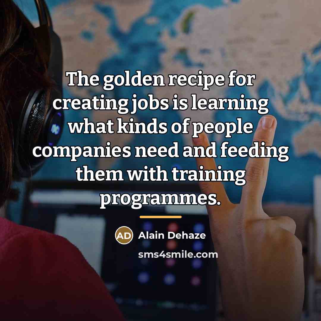 “The golden recipe for creating jobs is learning what kinds…” quote by Alain Dehaze