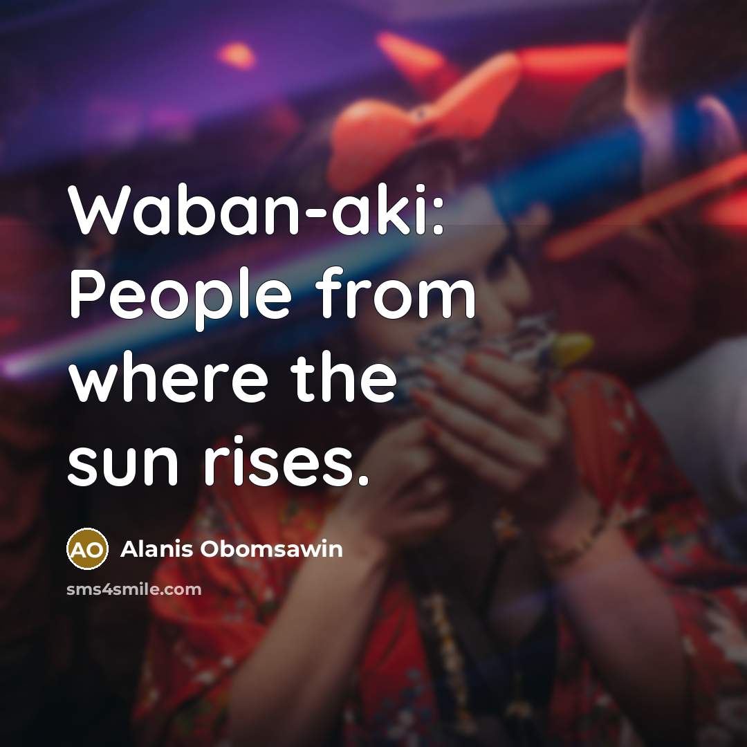 “Waban-aki: People from where the sun rises.…” quote by Alanis Obomsawin