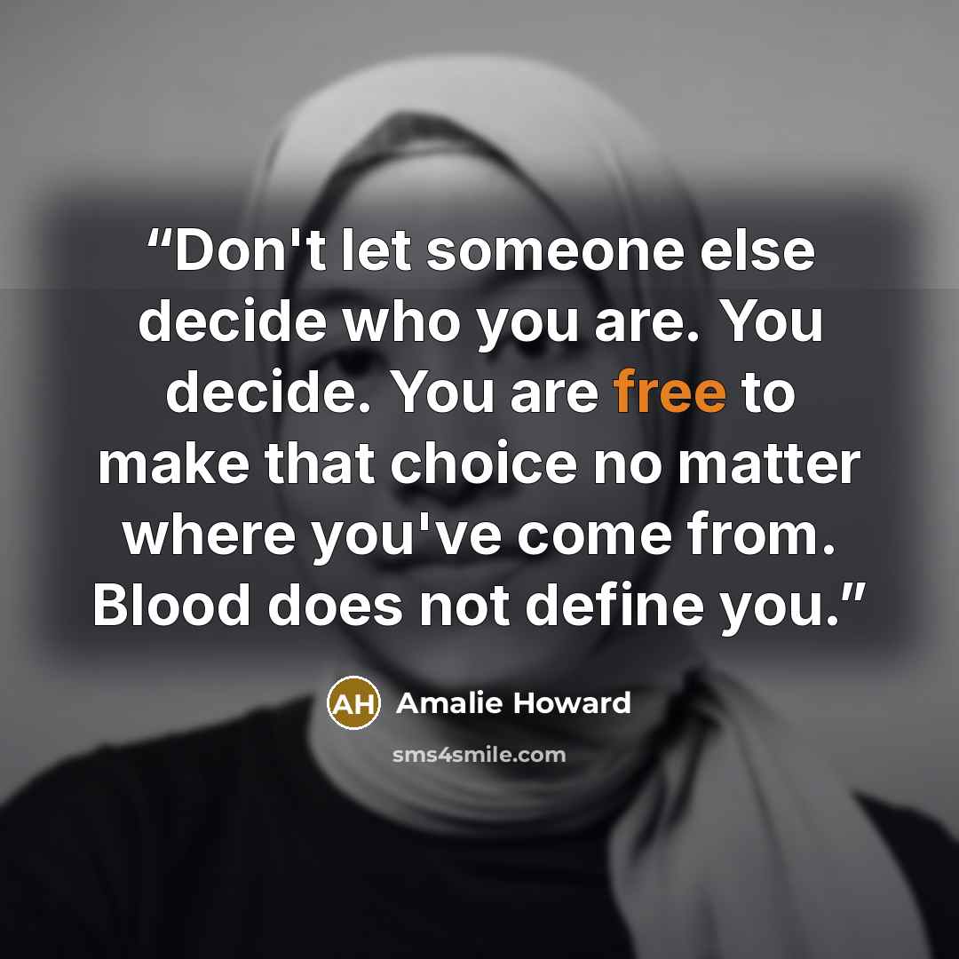 “Don't let someone else decide who you are. You decide. You are free to make that choice no matter where you've come from. Blood does not define you.” quote by Amalie Howard