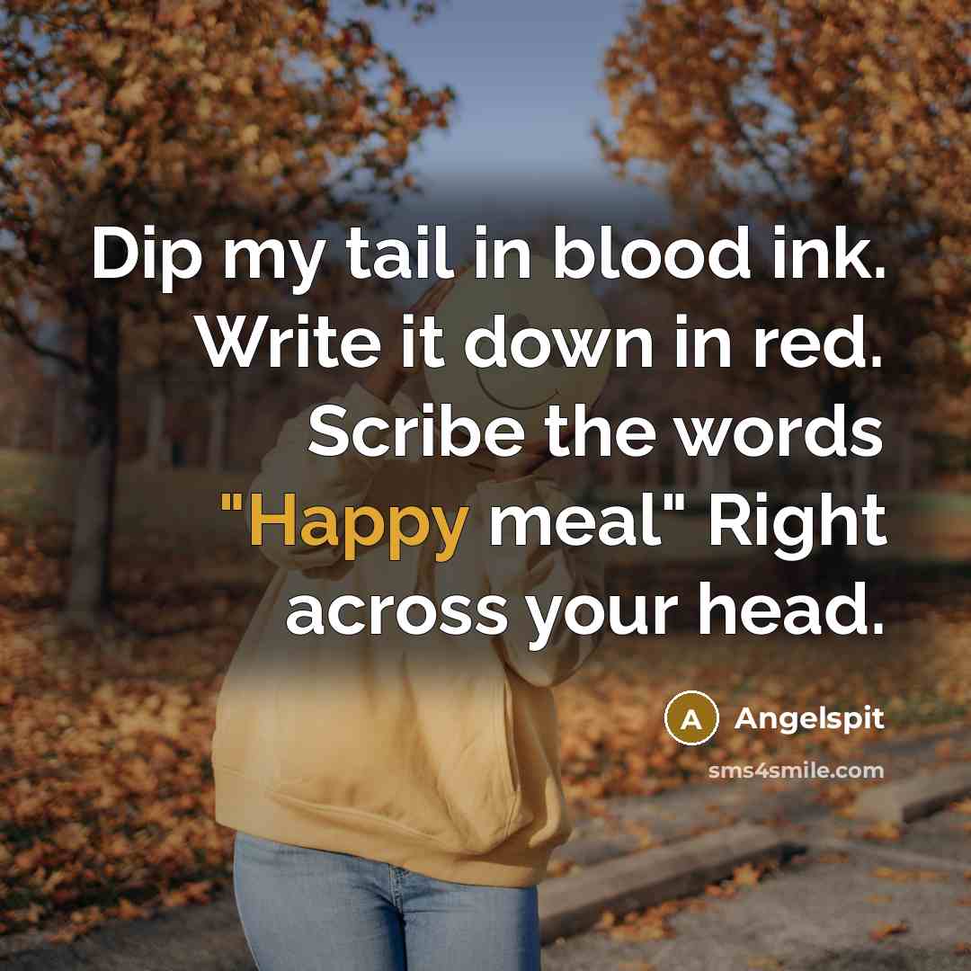 “Dip my tail in blood ink. Write it down in red. Scribe the words "Happy meal" Right across your head.” quote by Angelspit