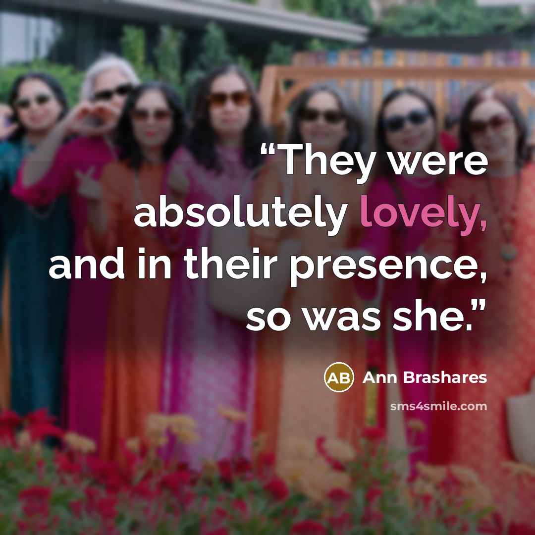 “They were absolutely lovely, and in their presence, so was she.” quote by Ann Brashares