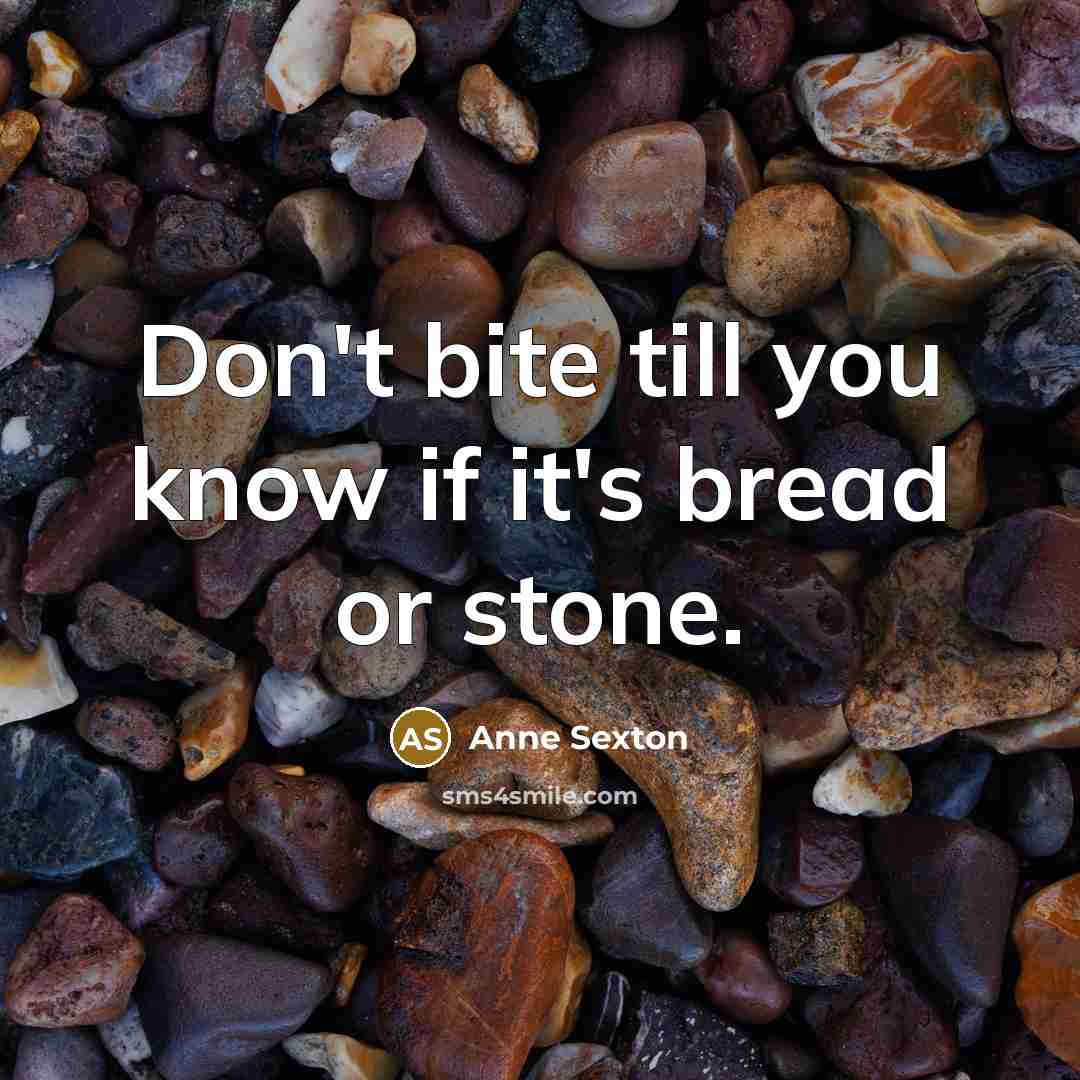 “Don't bite till you know if it's bread or stone.…” quote by Anne Sexton