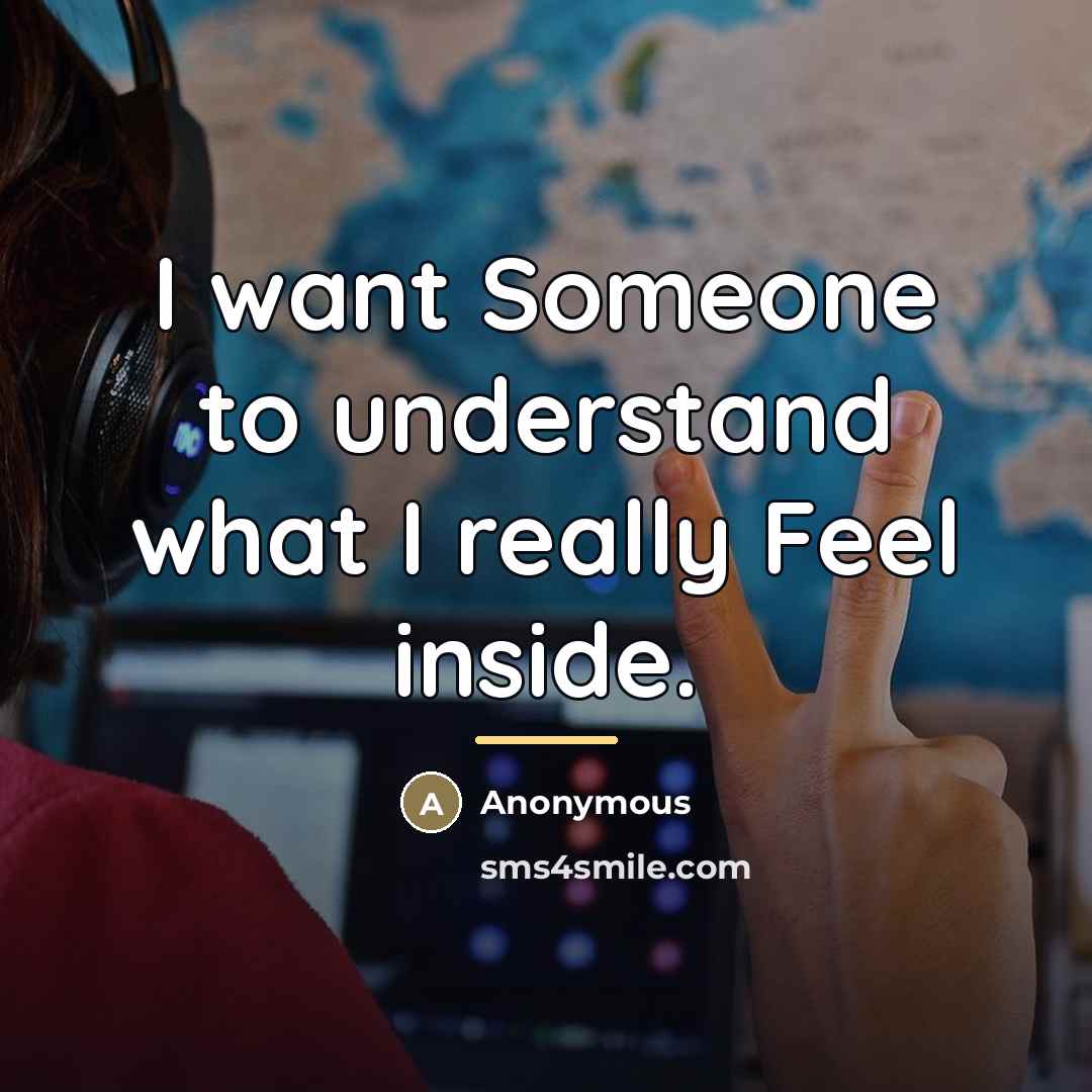 “I want Someone to understand what I really Feel inside.…” quote by Anonymous