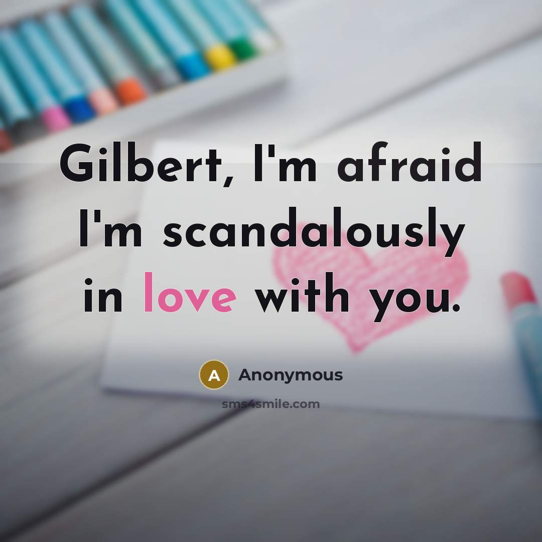 “Gilbert, I'm afraid I'm scandalously in love with you.…” quote by Anonymous