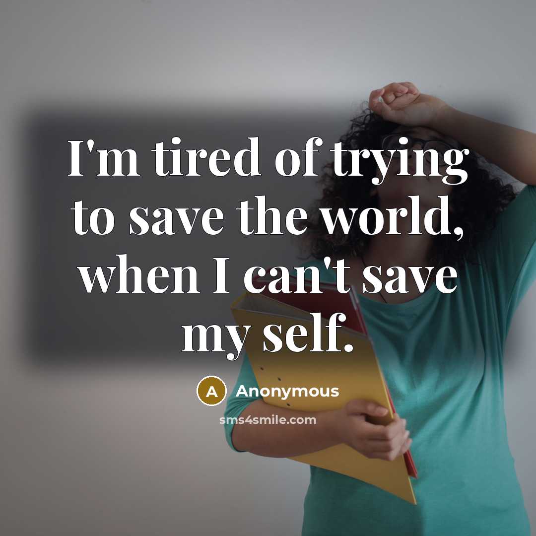 “I'm tired of trying to save the world, when I…” quote by Anonymous