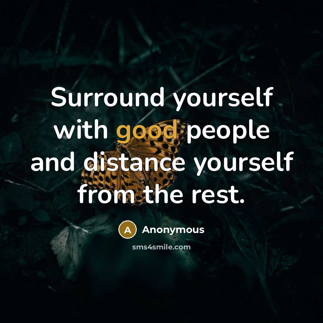“Surround yourself with good people and distance yourself from the rest.” quote by Anonymous