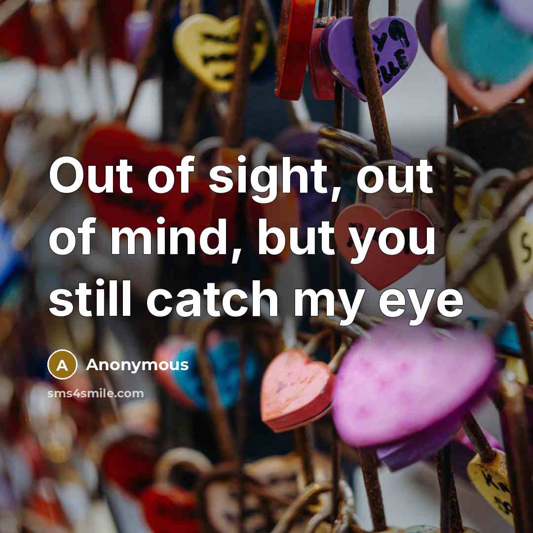 “Out of sight, out of mind, but you still catch…” quote by Anonymous