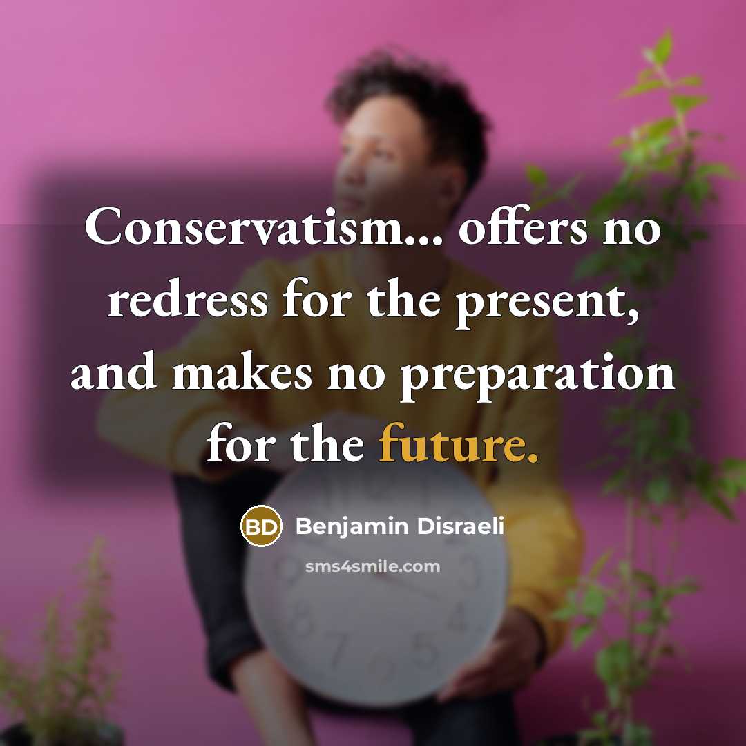 “Conservatism... offers no redress for the present, and makes no…” quote by Benjamin Disraeli