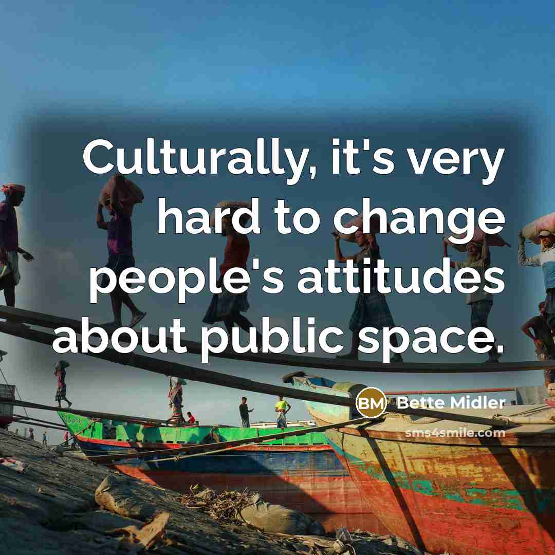 “Culturally, it's very hard to change people's attitudes about public…” quote by Bette Midler