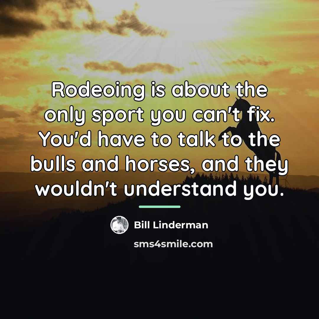 “Rodeoing is about the only sport you can't fix. You'd…” quote by Bill Linderman